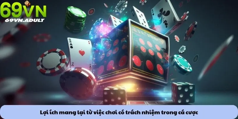 Lợi ích mang lại từ việc chơi có trách nhiệm trong cá cược