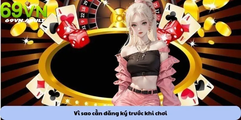 Vì sao cần đăng ký trước khi chơi